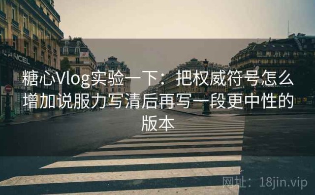 糖心Vlog实验一下：把权威符号怎么增加说服力写清后再写一段更中性的版本