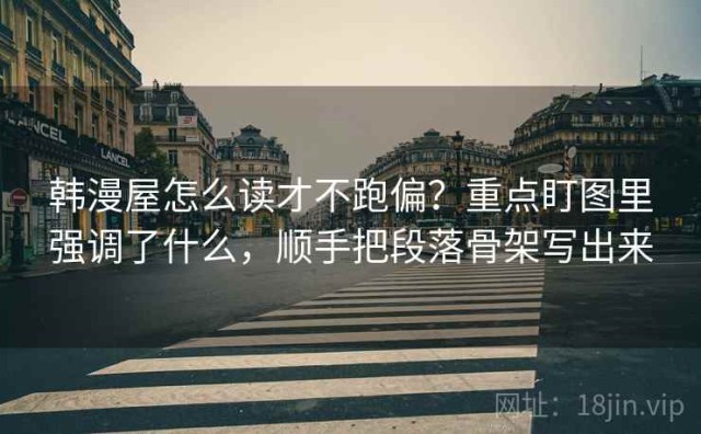 韩漫屋怎么读才不跑偏？重点盯图里强调了什么，顺手把段落骨架写出来