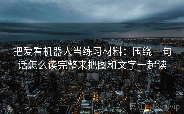 把爱看机器人当练习材料：围绕一句话怎么读完整来把图和文字一起读