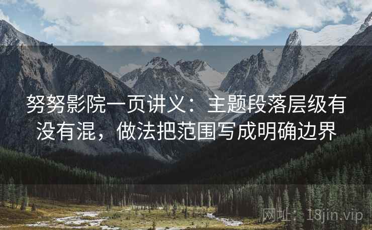 努努影院一页讲义：主题段落层级有没有混，做法把范围写成明确边界
