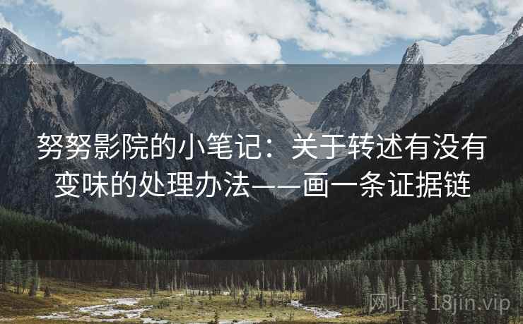 努努影院的小笔记:关于转述有没有变味的处理办法——画一条证据链 努努影院的小笔记:关于转述有没有变味的处理办法——画一条证据链