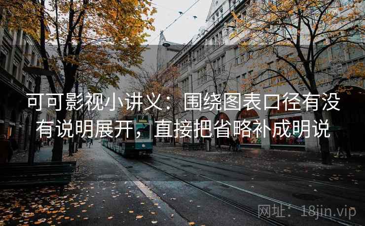 可可影视小讲义：围绕图表口径有没有说明展开，直接把省略补成明说