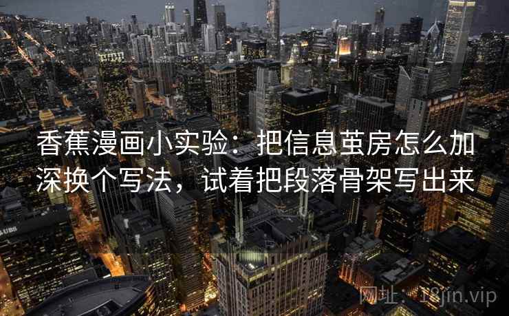 香蕉漫画小实验：把信息茧房怎么加深换个写法，试着把段落骨架写出来