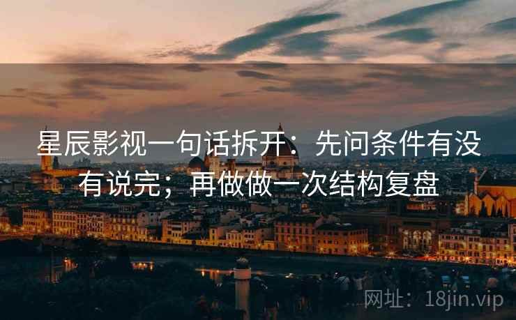 星辰影视一句话拆开：先问条件有没有说完；再做做一次结构复盘