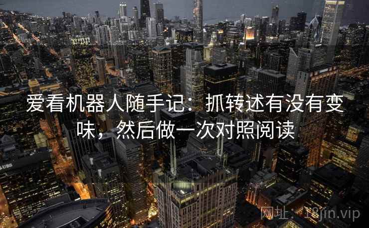 爱看机器人随手记：抓转述有没有变味，然后做一次对照阅读