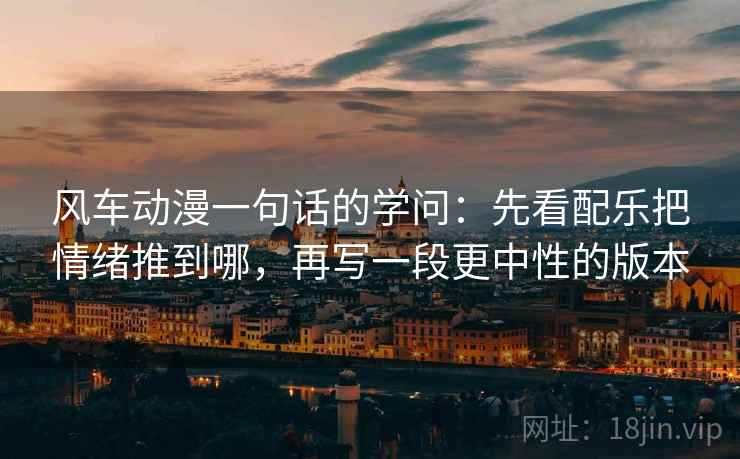 风车动漫一句话的学问：先看配乐把情绪推到哪，再写一段更中性的版本