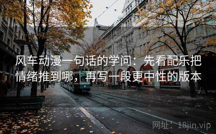 风车动漫一句话的学问：先看配乐把情绪推到哪，再写一段更中性的版本
