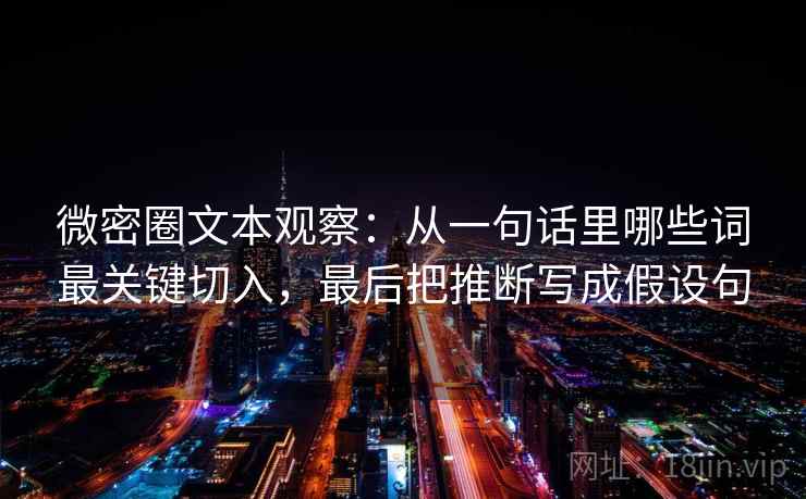 微密圈文本观察：从一句话里哪些词最关键切入，最后把推断写成假设句