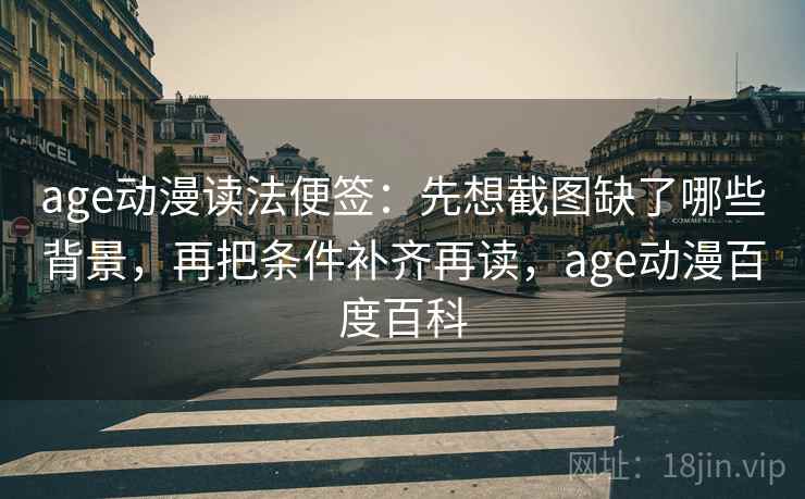 age动漫读法便签：先想截图缺了哪些背景，再把条件补齐再读，age动漫百度百科